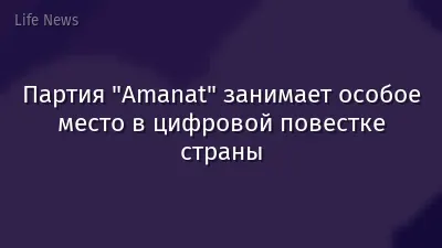 Партия "Amanat" занимает особое место в цифровой повестке страны