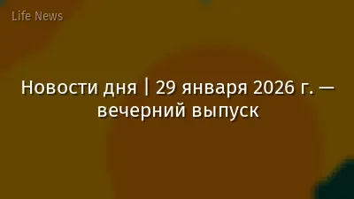 Новости дня | 29 января 2026 г. — вечерний выпуск