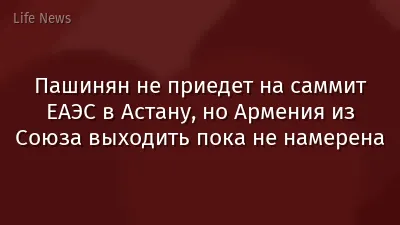 Пашинян не приедет на саммит ЕАЭС в Астану, но Армения из Союза выходить пока не намерена