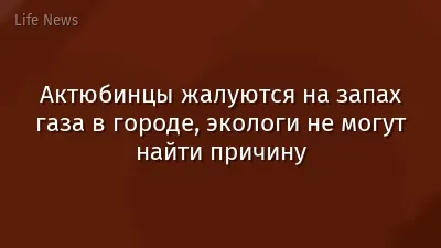 Актюбинцы жалуются на запах газа в городе, экологи не могут найти причину