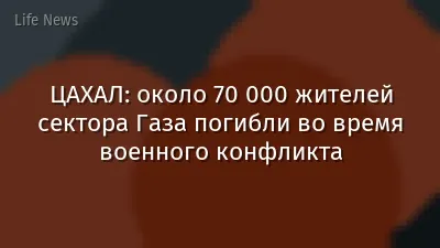 ЦАХАЛ: около 70 000 жителей сектора Газа погибли во время военного конфликта