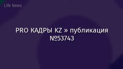 PRO КАДРЫ KZ » публикация №53743