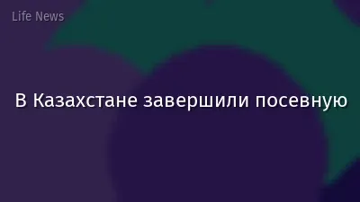 В Казахстане завершили посевную