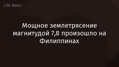 Мощное землетрясение магнитудой 7,8 произошло на Филиппинах