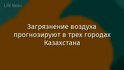 Загрязнение воздуха прогнозируют в трех городах Казахстана