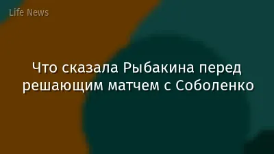 Что сказала Рыбакина перед решающим матчем с Соболенко