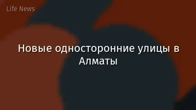Новые односторонние улицы в Алматы