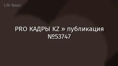 PRO КАДРЫ KZ » публикация №53747