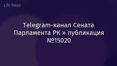 Telegram-канал Сената Парламента РК » публикация №15020