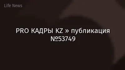 PRO КАДРЫ KZ » публикация №53749
