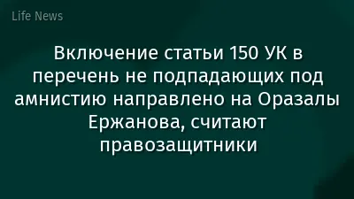 Включение статьи 150 УК в перечень не подпадающих под амнистию направлено на Оразалы Ержанова, считают правозащитники