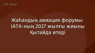 Жаһандық авиация форумы: IATA-ның 2027 жылғы жиыны Қытайда өтеді