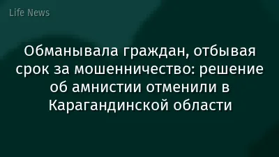 Обманывала граждан, отбывая срок за мошенничество: решение об амнистии отменили в Карагандинской области