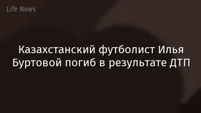 Казахстанский футболист Илья Буртовой погиб в результате ДТП