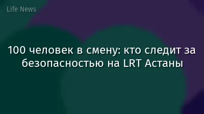100 человек в смену: кто следит за безопасностью на LRT Астаны
