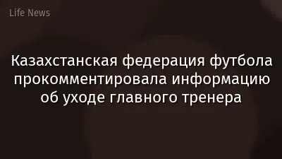 Казахстанская федерация футбола прокомментировала информацию об уходе главного тренера