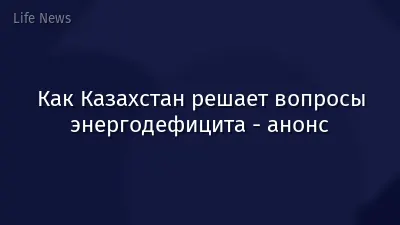 Как Казахстан решает вопросы энергодефицита - анонс