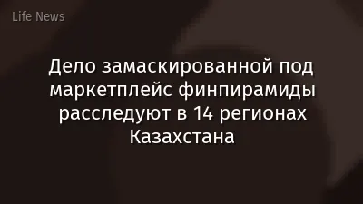 Дело замаскированной под маркетплейс финпирамиды расследуют в 14 регионах Казахстана