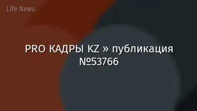 PRO КАДРЫ KZ » публикация №53766