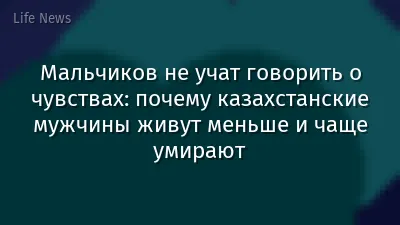 Мальчиков не учат говорить о чувствах: почему казахстанские мужчины живут меньше и чаще умирают