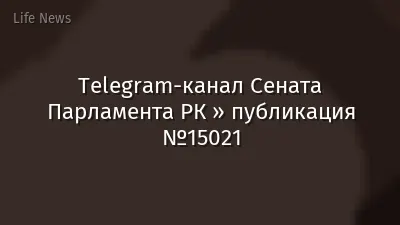 Telegram-канал Сената Парламента РК » публикация №15021