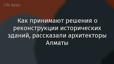 Как принимают решения о реконструкции исторических зданий, рассказали архитекторы Алматы