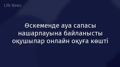Өскеменде ауа сапасы нашарлауына байланысты оқушылар онлайн оқуға көшті