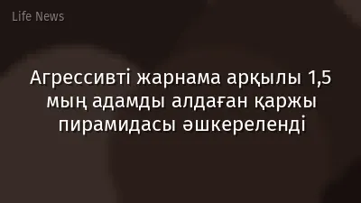 Агрессивті жарнама арқылы 1,5 мың адамды алдаған қаржы пирамидасы әшкереленді