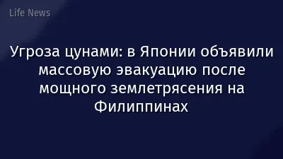 Угроза цунами: в Японии объявили массовую эвакуацию после мощного землетрясения на Филиппинах