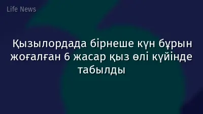Қызылордада бірнеше күн бұрын жоғалған 6 жасар қыз өлі күйінде табылды