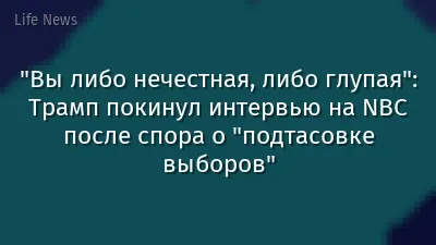 "Вы либо нечестная, либо глупая": Трамп покинул интервью на NBC после спора о "подтасовке выборов"