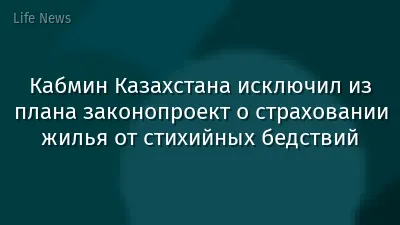 Кабмин Казахстана исключил из плана законопроект о страховании жилья от стихийных бедствий
