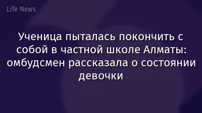 Ученица пыталась покончить с собой в частной школе Алматы: омбудсмен рассказала о состоянии девочки