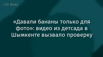 «Давали бананы только для фото»: видео из детсада в Шымкенте вызвало проверку