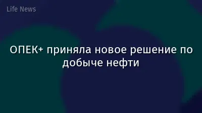 ОПЕК+ приняла новое решение по добыче нефти