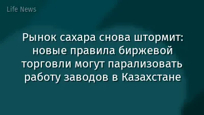 Рынок сахара снова штормит: новые правила биржевой торговли могут парализовать работу заводов в Казахстане