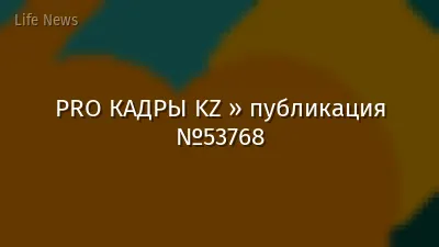 PRO КАДРЫ KZ » публикация №53768