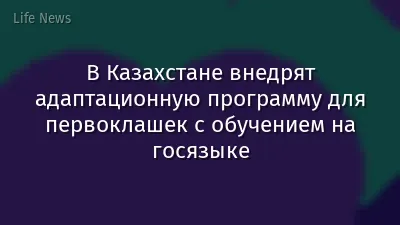 В Казахстане внедрят адаптационную программу для первоклашек с обучением на госязыке