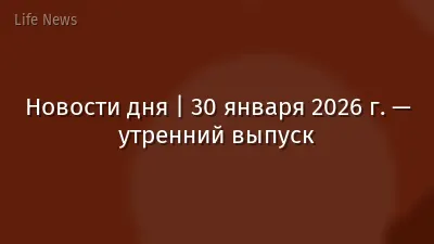 Новости дня | 30 января 2026 г. — утренний выпуск