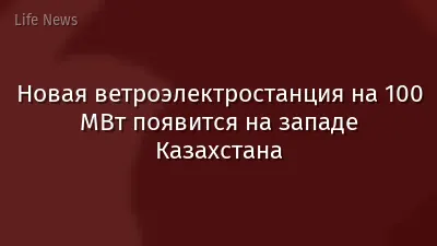 Новая ветроэлектростанция на 100 МВт появится на западе Казахстана