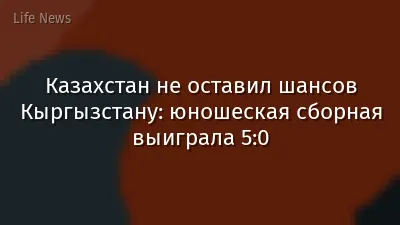 Казахстан не оставил шансов Кыргызстану: юношеская сборная выиграла 5:0