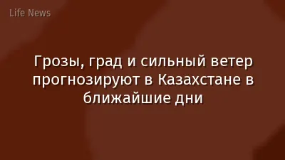 Грозы, град и сильный ветер прогнозируют в Казахстане в ближайшие дни