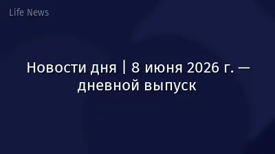 Новости дня | 8 июня 2026 г. — дневной выпуск