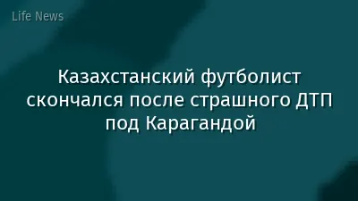 Казахстанский футболист скончался после страшного ДТП под Карагандой