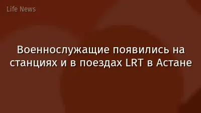 Военнослужащие появились на станциях и в поездах LRT в Астане