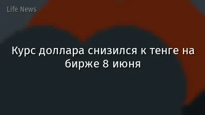Курс доллара снизился к тенге на бирже 8 июня
