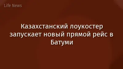 Казахстанский лоукостер запускает новый прямой рейс в Батуми