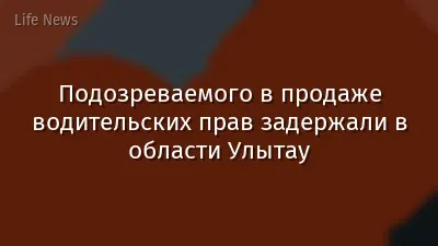 Подозреваемого в продаже водительских прав задержали в области Улытау
