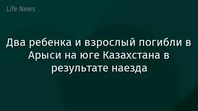 Два ребенка и взрослый погибли в Арыси на юге Казахстана в результате наезда