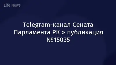 Telegram-канал Сената Парламента РК » публикация №15035